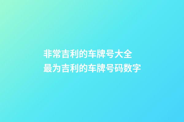 非常吉利的车牌号大全 最为吉利的车牌号码数字